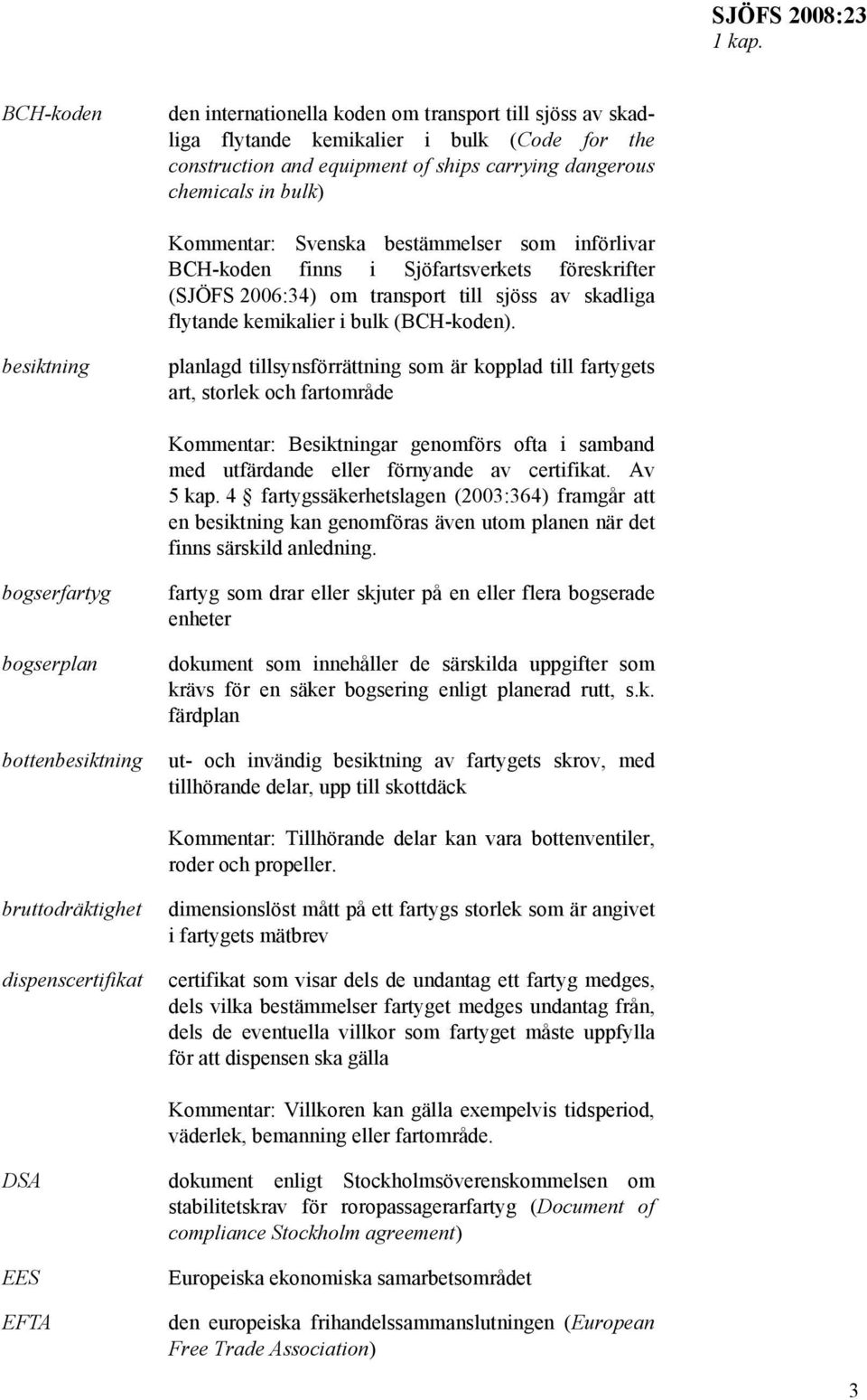 Svenska bestämmelser som införlivar BCH-koden finns i Sjöfartsverkets föreskrifter (SJÖFS 2006:34) om transport till sjöss av skadliga flytande kemikalier i bulk (BCH-koden).