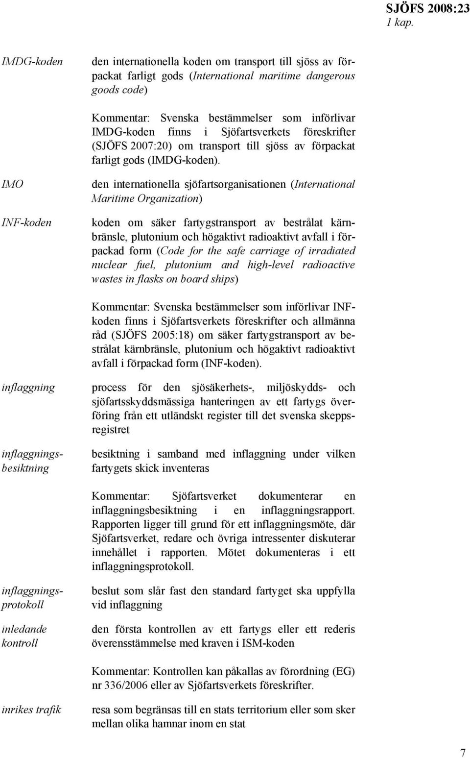 Sjöfartsverkets föreskrifter (SJÖFS 2007:20) om transport till sjöss av förpackat farligt gods (IMDG-koden).