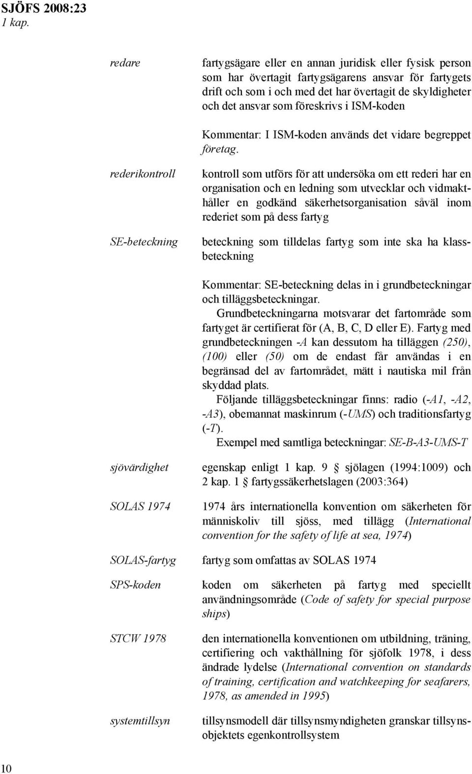 föreskrivs i ISM-koden Kommentar: I ISM-koden används det vidare begreppet företag.