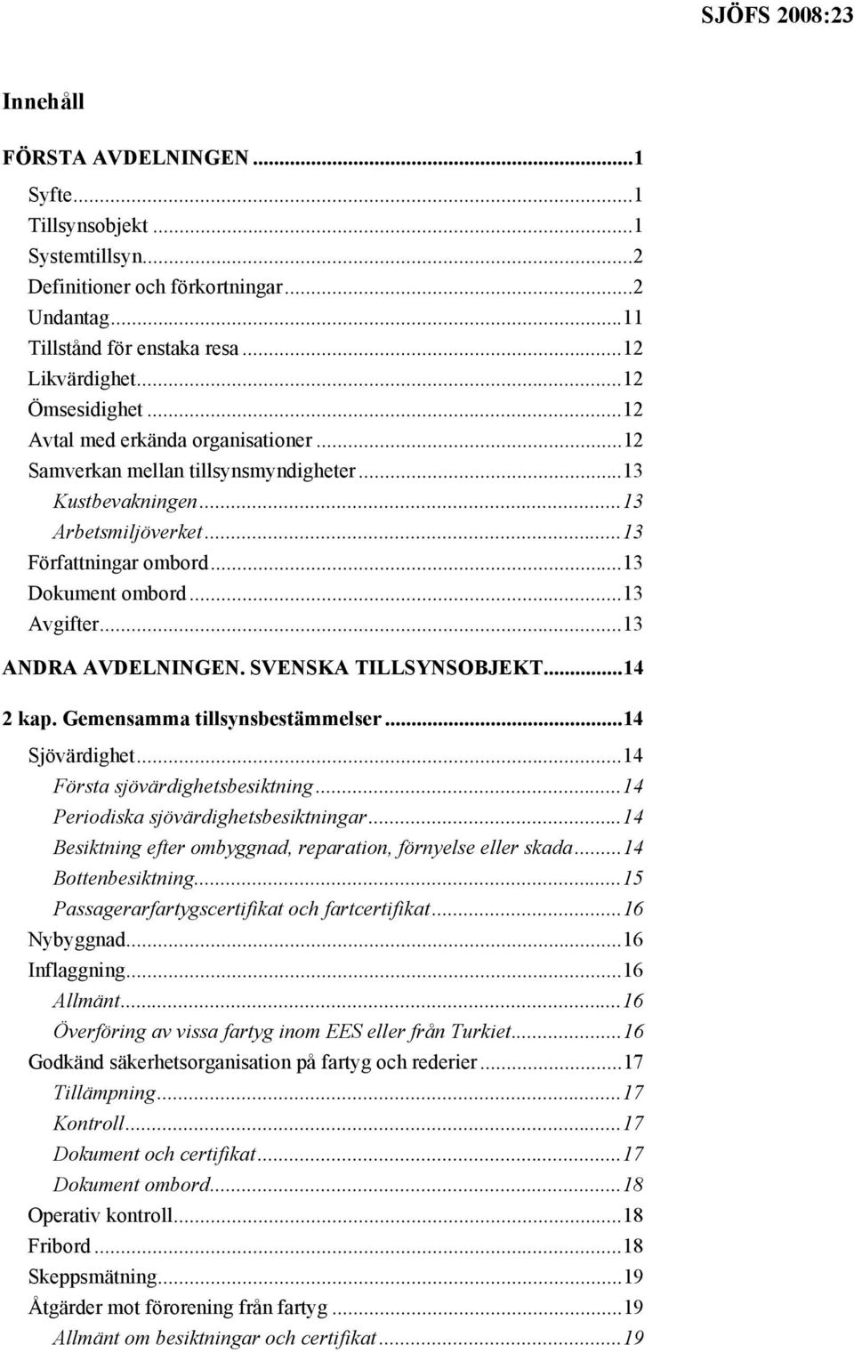 ..13 ANDRA AVDELNINGEN. SVENSKA TILLSYNSOBJEKT...14 2 kap. Gemensamma tillsynsbestämmelser...14 Sjövärdighet...14 Första sjövärdighetsbesiktning...14 Periodiska sjövärdighetsbesiktningar.