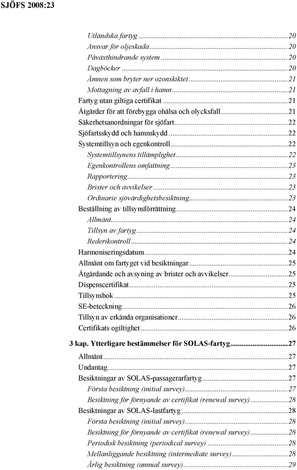 ..22 Egenkontrollens omfattning...23 Rapportering...23 Brister och avvikelser...23 Ordinarie sjövärdighetsbesiktning...23 Beställning av tillsynsförrättning...24 Allmänt...24 Tillsyn av fartyg.