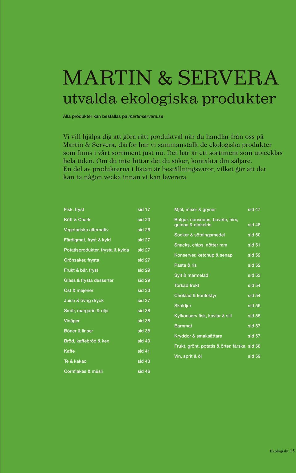 Det här är ett sortiment som utvecklas hela tiden. Om du inte hittar det du söker, kontakta din säljare.