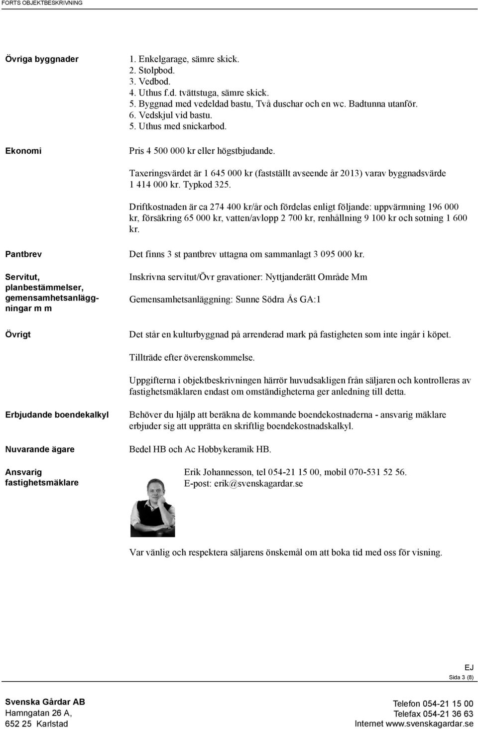 Driftkostnaden är ca 274 400 kr/år och fördelas enligt följande: uppvärmning 196 000 kr, försäkring 65 000 kr, vatten/avlopp 2 700 kr, renhållning 9 100 kr och sotning 1 600 kr.