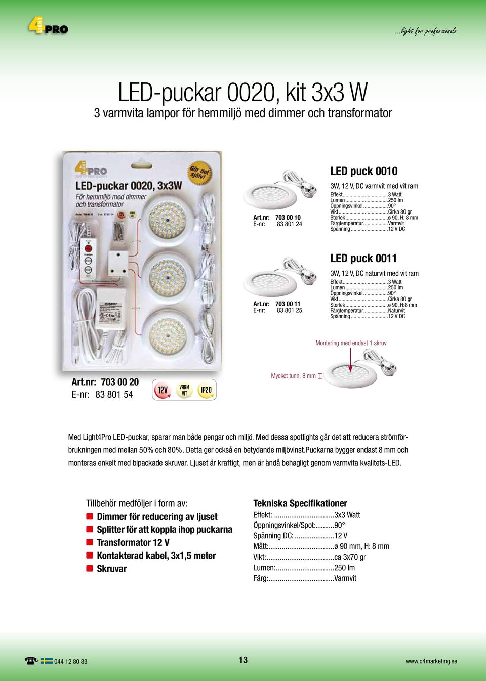 nr: 703 00 11 E-nr: 83 801 25 LED puck 0011 3W, 12 V, DC naturvit med vit ram Effekt...3 Watt Lumen...250 lm Öppningsvinkel...90 Vikt...Cirka 80 gr Storlek...ø 90, H:8 mm Färgtemperatur.