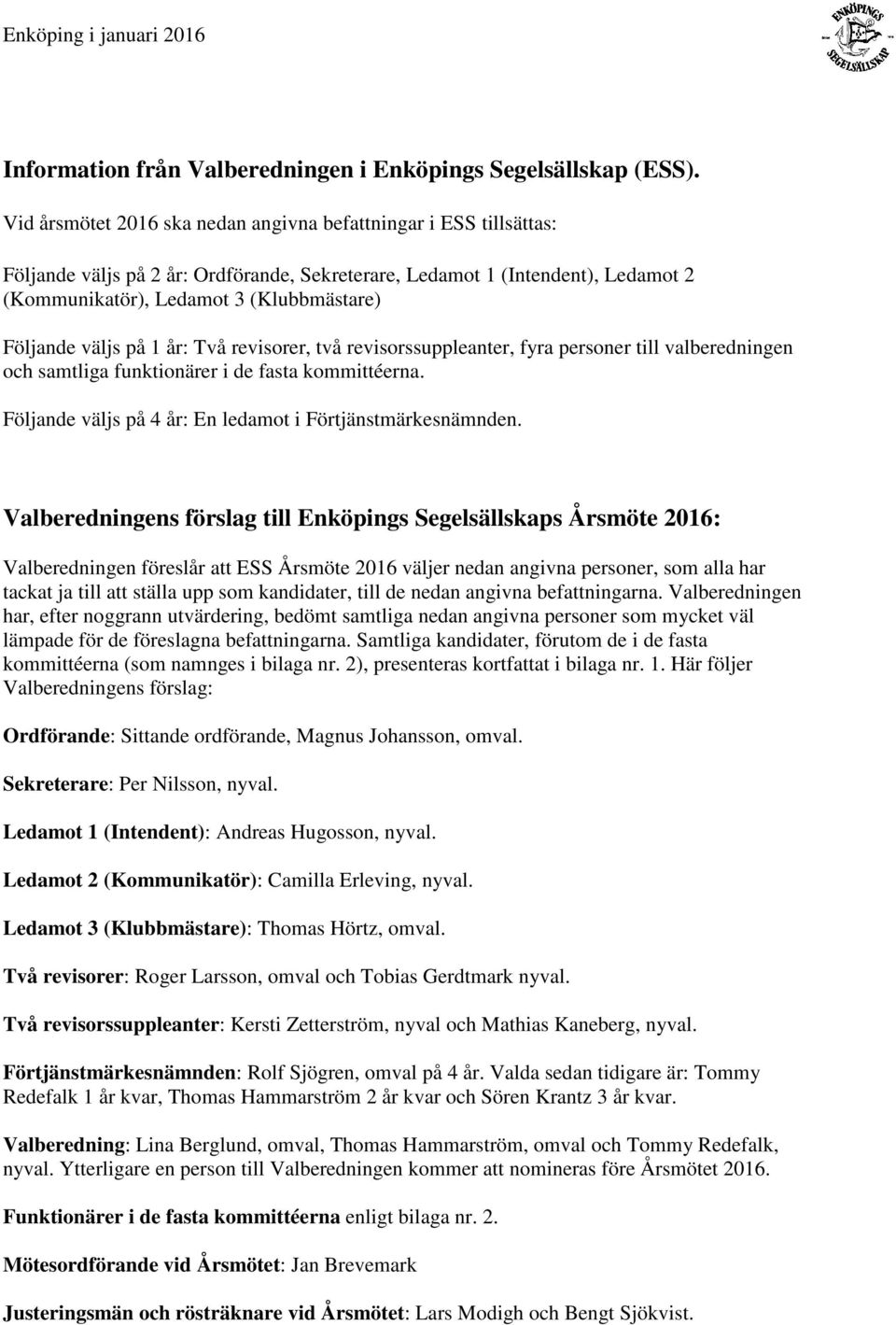 väljs på 1 år: Två revisorer, två revisorssuppleanter, fyra personer till valberedningen och samtliga funktionärer i de fasta kommittéerna. Följande väljs på 4 år: En ledamot i Förtjänstmärkesnämnden.