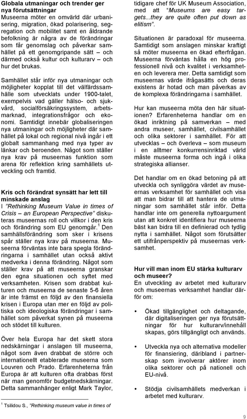 Samhället står inför nya utmaningar och möjligheter kopplat till det välfärdssamhälle som utvecklats under 1900-talet, exempelvis vad gäller hälso- och sjukvård, socialförsäkringssystem,