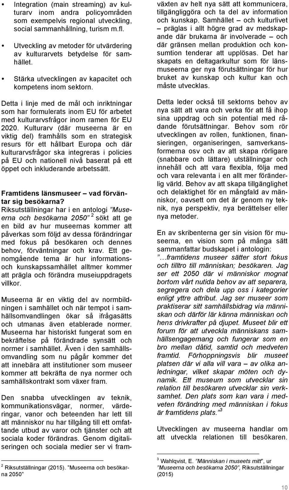 Detta i linje med de mål och inriktningar som har formulerats inom EU för arbetet med kulturarvsfrågor inom ramen för EU 2020.
