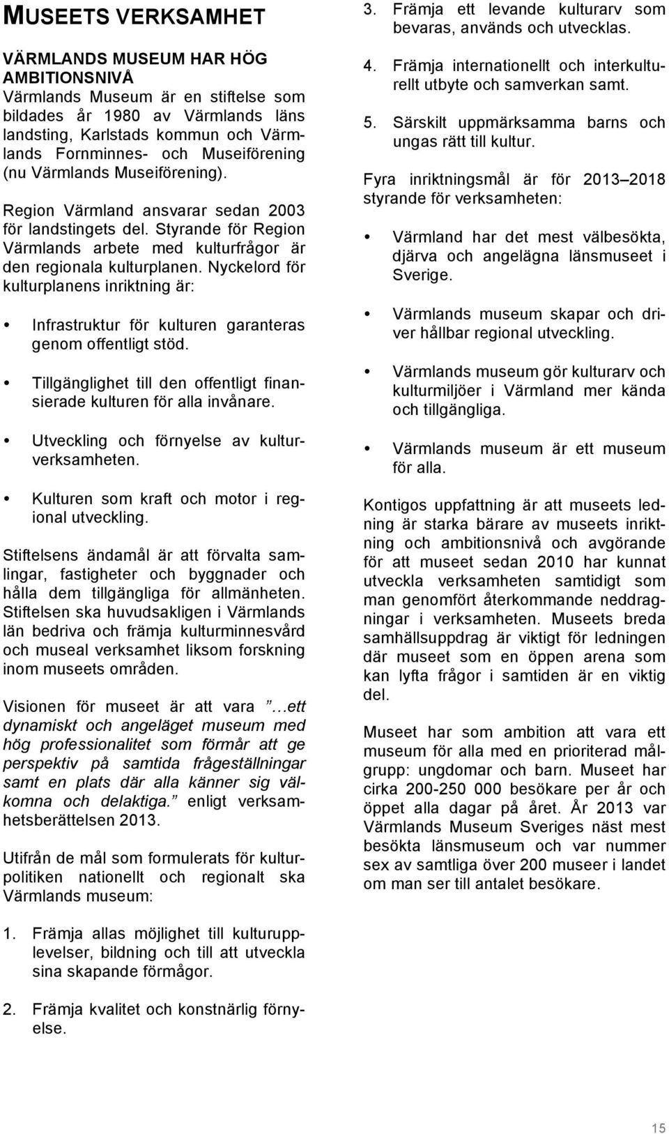 Nyckelord för kulturplanens inriktning är: Infrastruktur för kulturen garanteras genom offentligt stöd. Tillgänglighet till den offentligt finansierade kulturen för alla invånare.