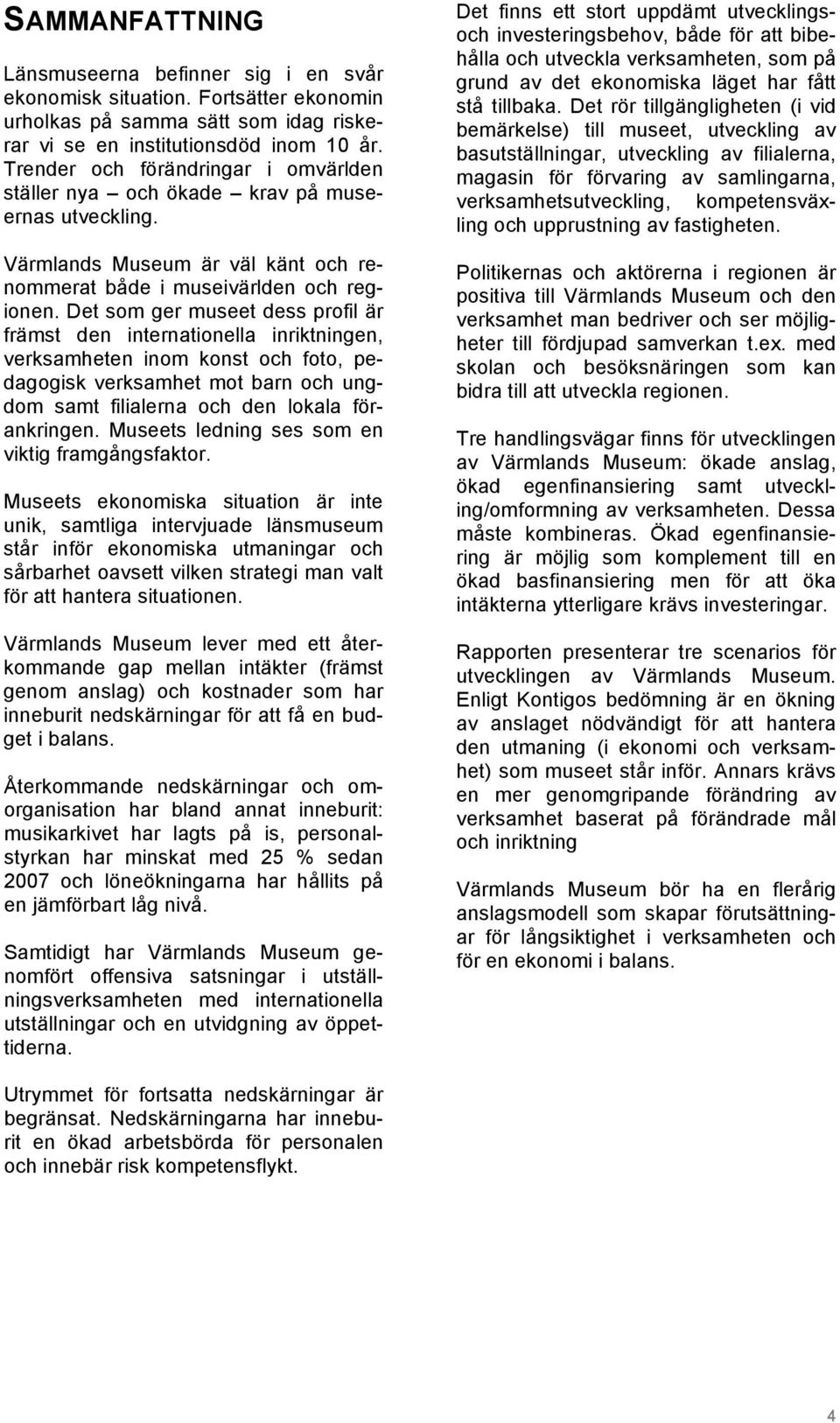 Det som ger museet dess profil är främst den internationella inriktningen, verksamheten inom konst och foto, pedagogisk verksamhet mot barn och ungdom samt filialerna och den lokala förankringen.