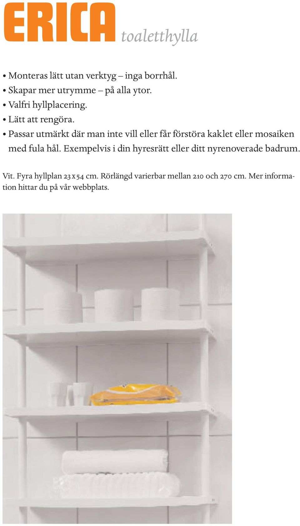Passar utmärkt där man inte vill eller får förstöra kaklet eller mosaiken med fula hål.
