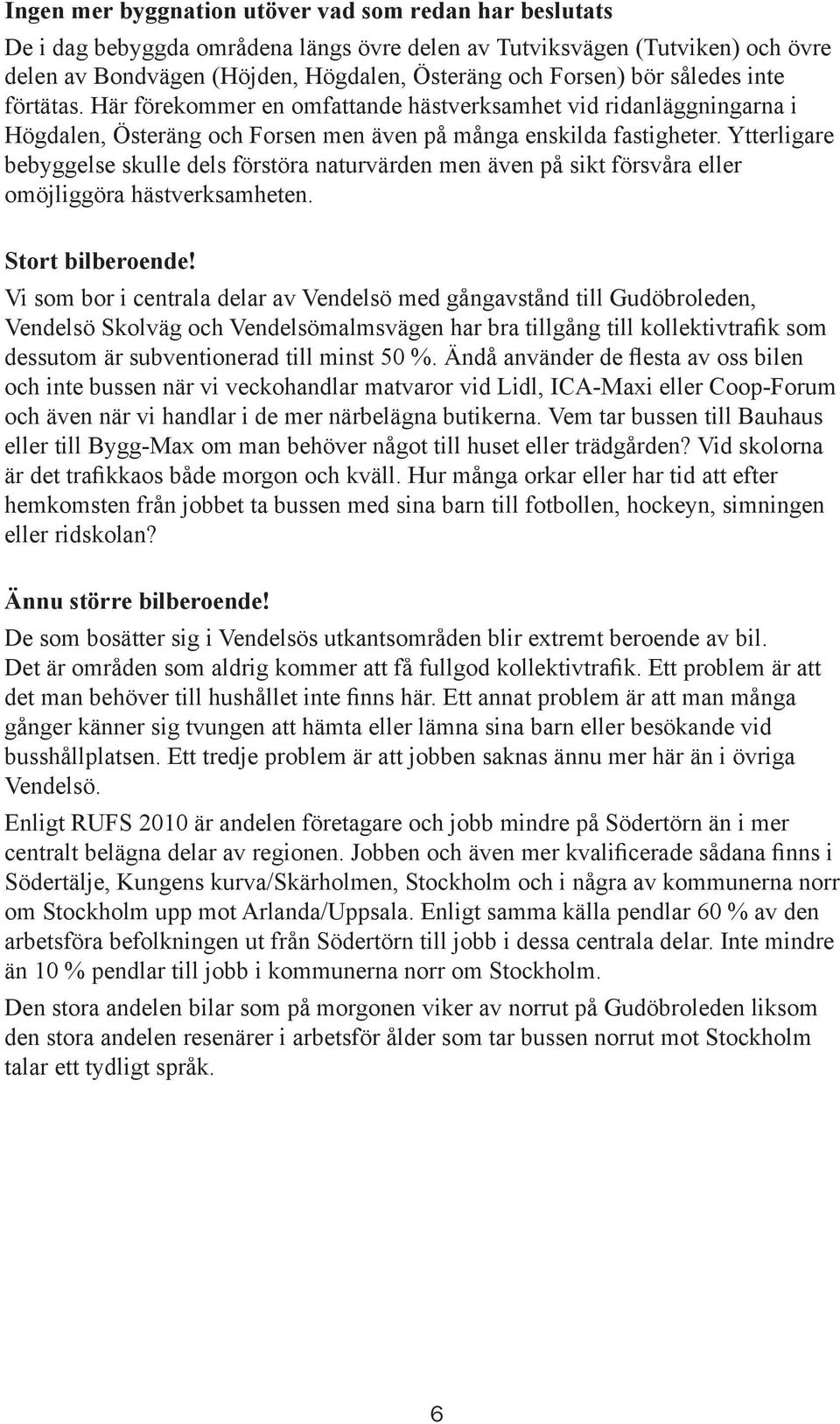 Ytterligare bebyggelse skulle dels förstöra naturvärden men även på sikt försvåra eller omöjliggöra hästverksamheten. Stort bilberoende!
