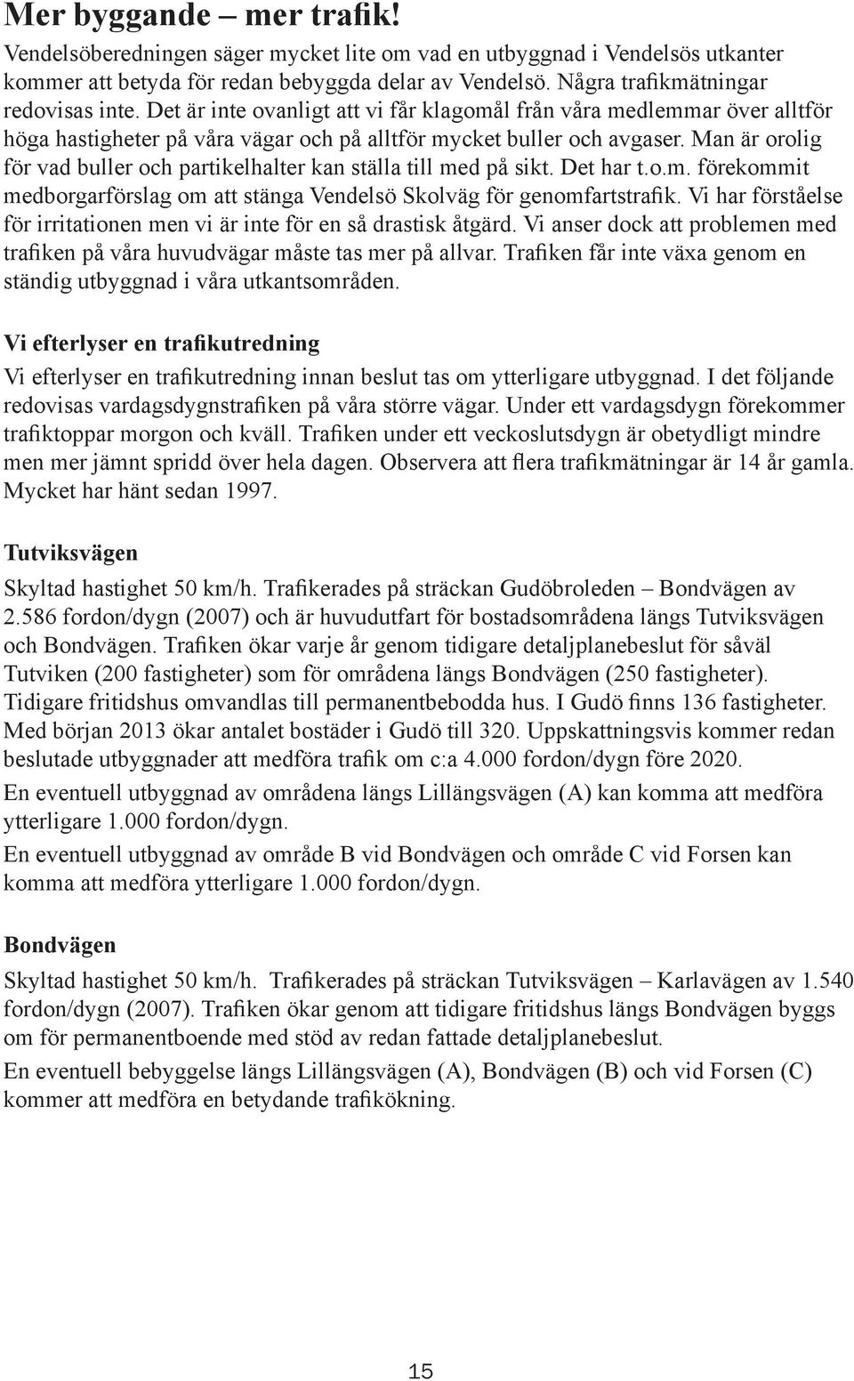 Man är orolig för vad buller och partikelhalter kan ställa till med på sikt. Det har t.o.m. förekommit medborgarförslag om att stänga Vendelsö Skolväg för genomfartstrafik.