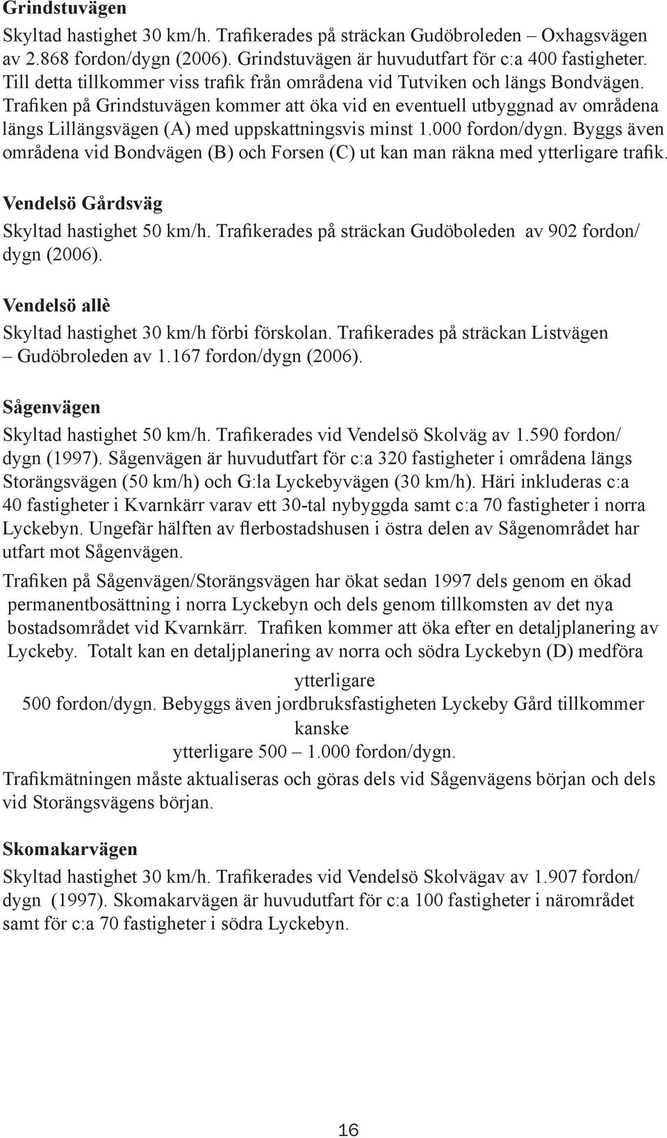 Trafiken på Grindstuvägen kommer att öka vid en eventuell utbyggnad av områdena längs Lillängsvägen (A) med uppskattningsvis minst 1.000 fordon/dygn.
