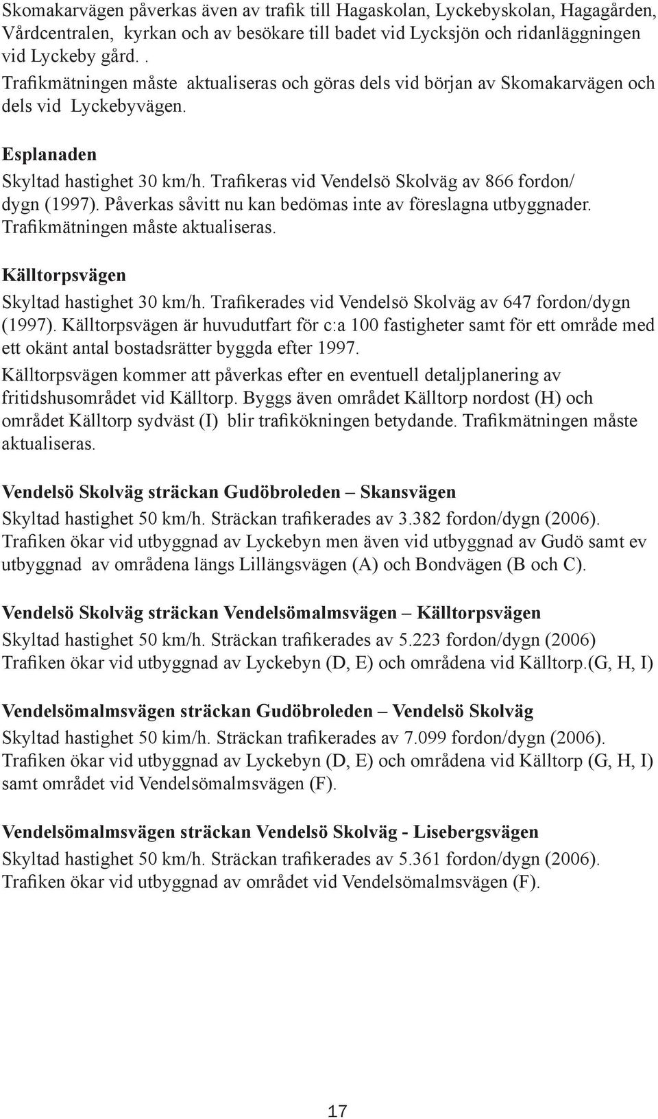 Trafikeras vid Vendelsö Skolväg av 866 fordon/ dygn (1997). Påverkas såvitt nu kan bedömas inte av föreslagna utbyggnader. Trafikmätningen måste aktualiseras. Källtorpsvägen Skyltad hastighet 30 km/h.