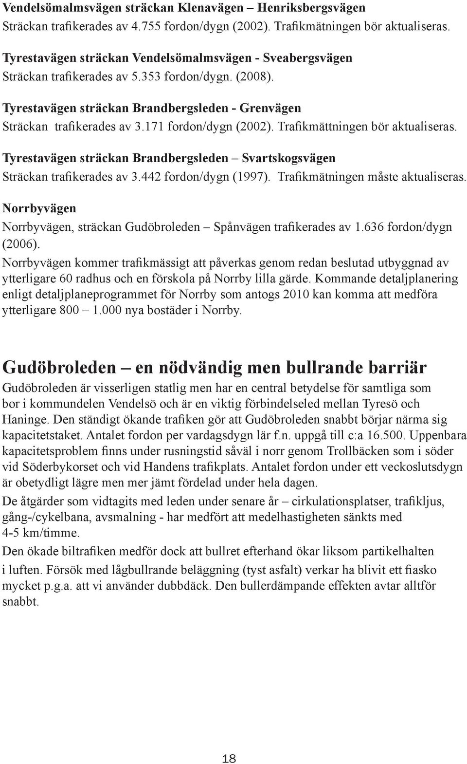 171 fordon/dygn (2002). Trafikmättningen bör aktualiseras. Tyrestavägen sträckan Brandbergsleden Svartskogsvägen Sträckan trafikerades av 3.442 fordon/dygn (1997). Trafikmätningen måste aktualiseras.