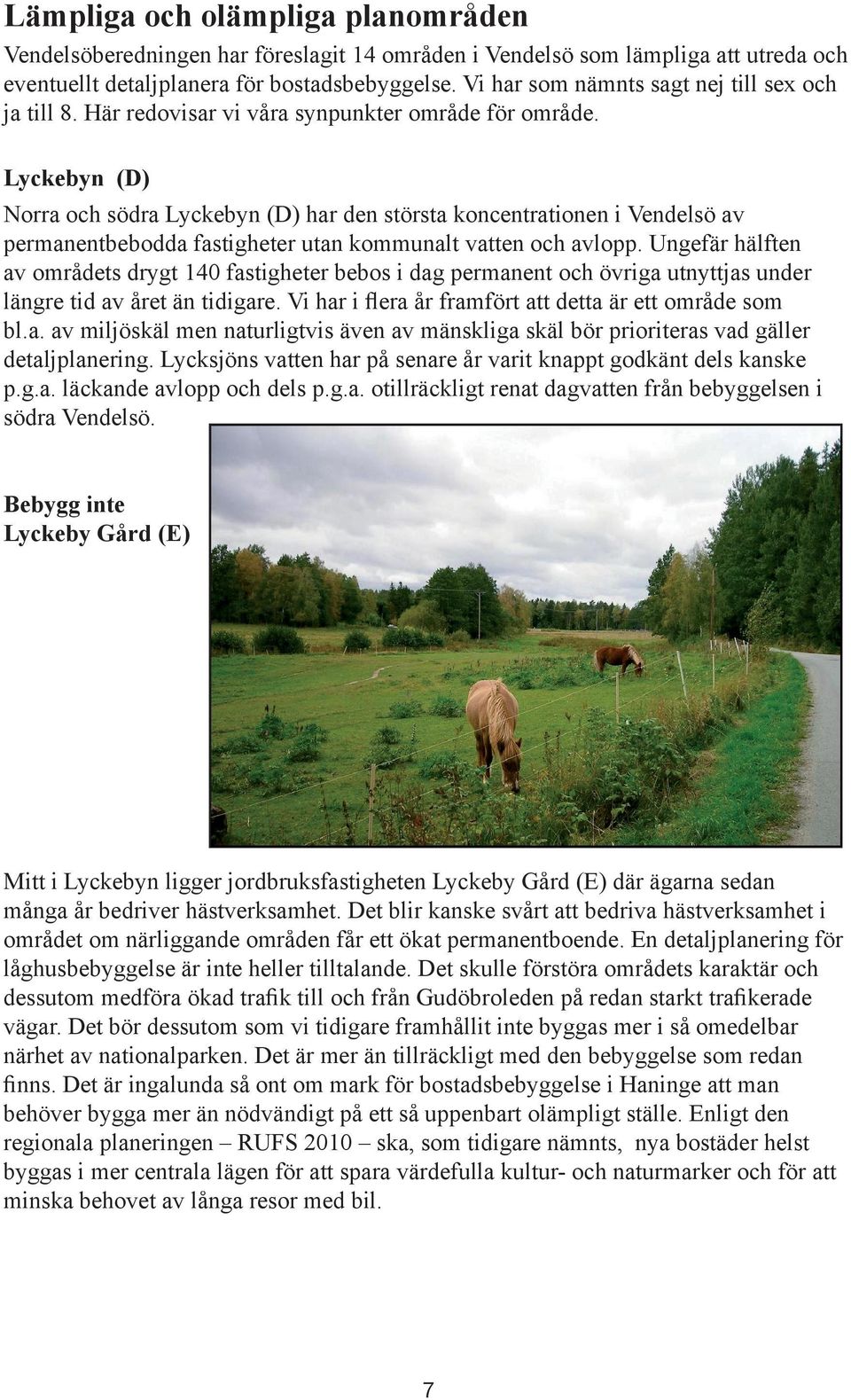 Lyckebyn (D) Norra och södra Lyckebyn (D) har den största koncentrationen i Vendelsö av permanentbebodda fastigheter utan kommunalt vatten och avlopp.