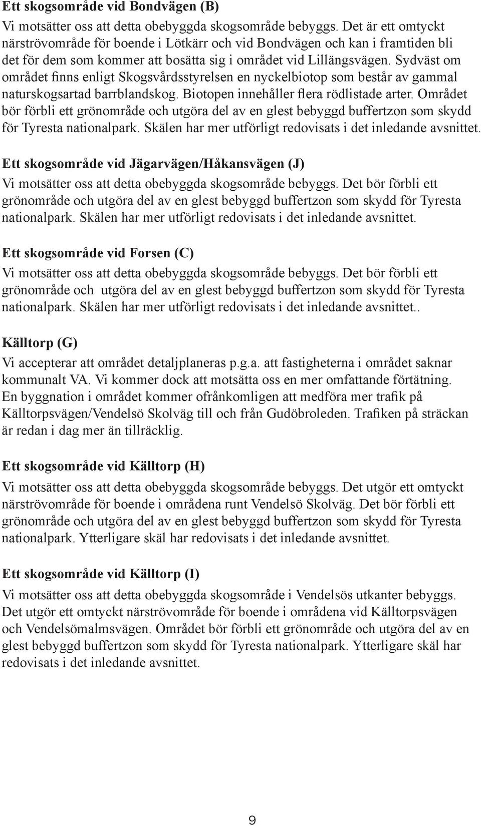 Sydväst om området finns enligt Skogsvårdsstyrelsen en nyckelbiotop som består av gammal naturskogsartad barrblandskog. Biotopen innehåller flera rödlistade arter.
