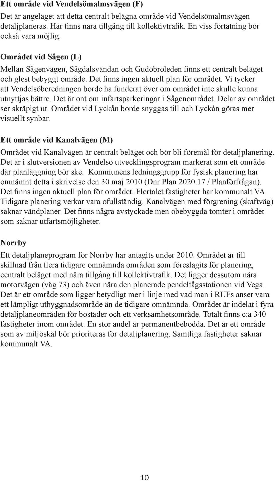 Det finns ingen aktuell plan för området. Vi tycker att Vendelsöberedningen borde ha funderat över om området inte skulle kunna utnyttjas bättre. Det är ont om infartsparkeringar i Sågenområdet.
