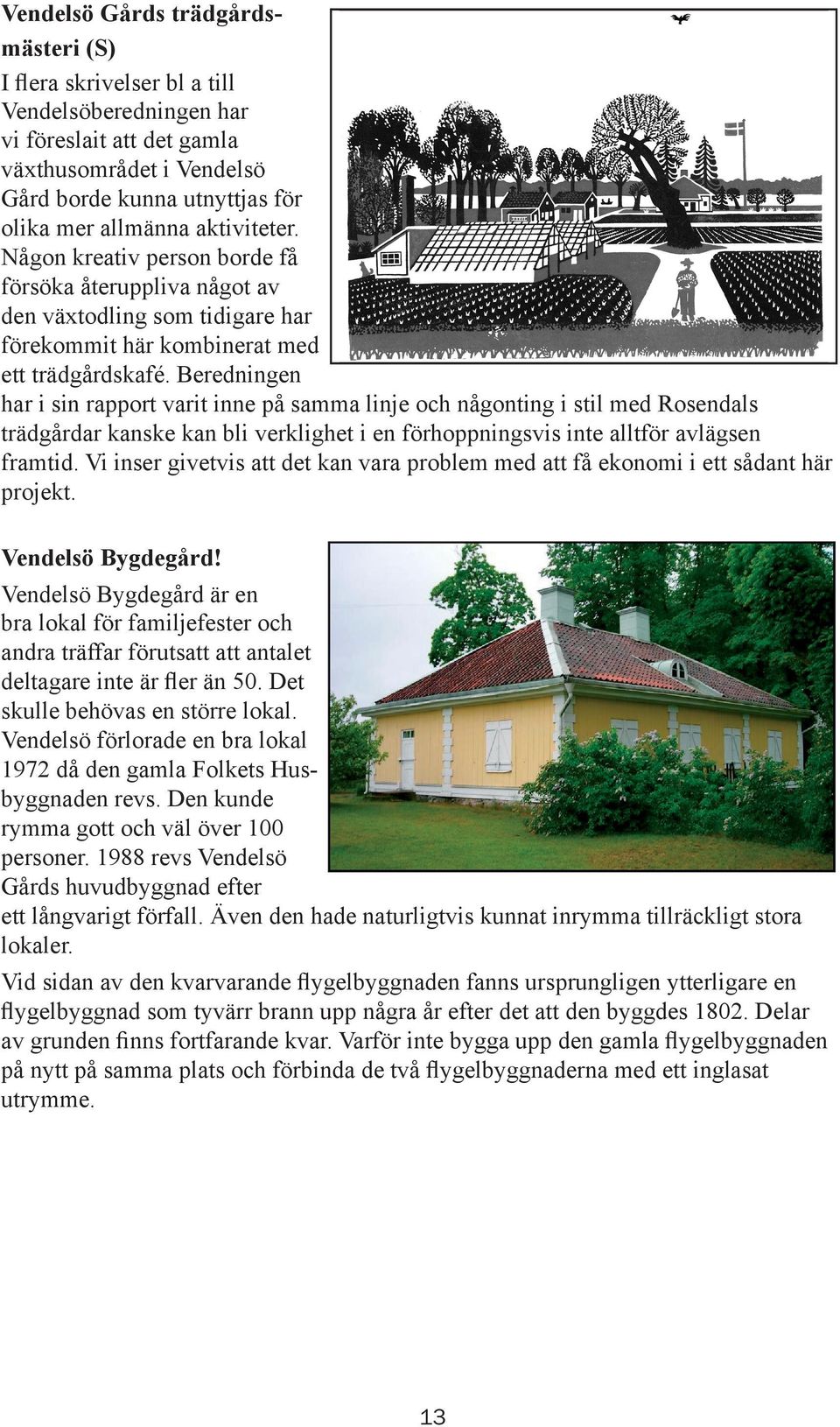 Beredningen har i sin rapport varit inne på samma linje och någonting i stil med Rosendals trädgårdar kanske kan bli verklighet i en förhoppningsvis inte alltför avlägsen framtid.
