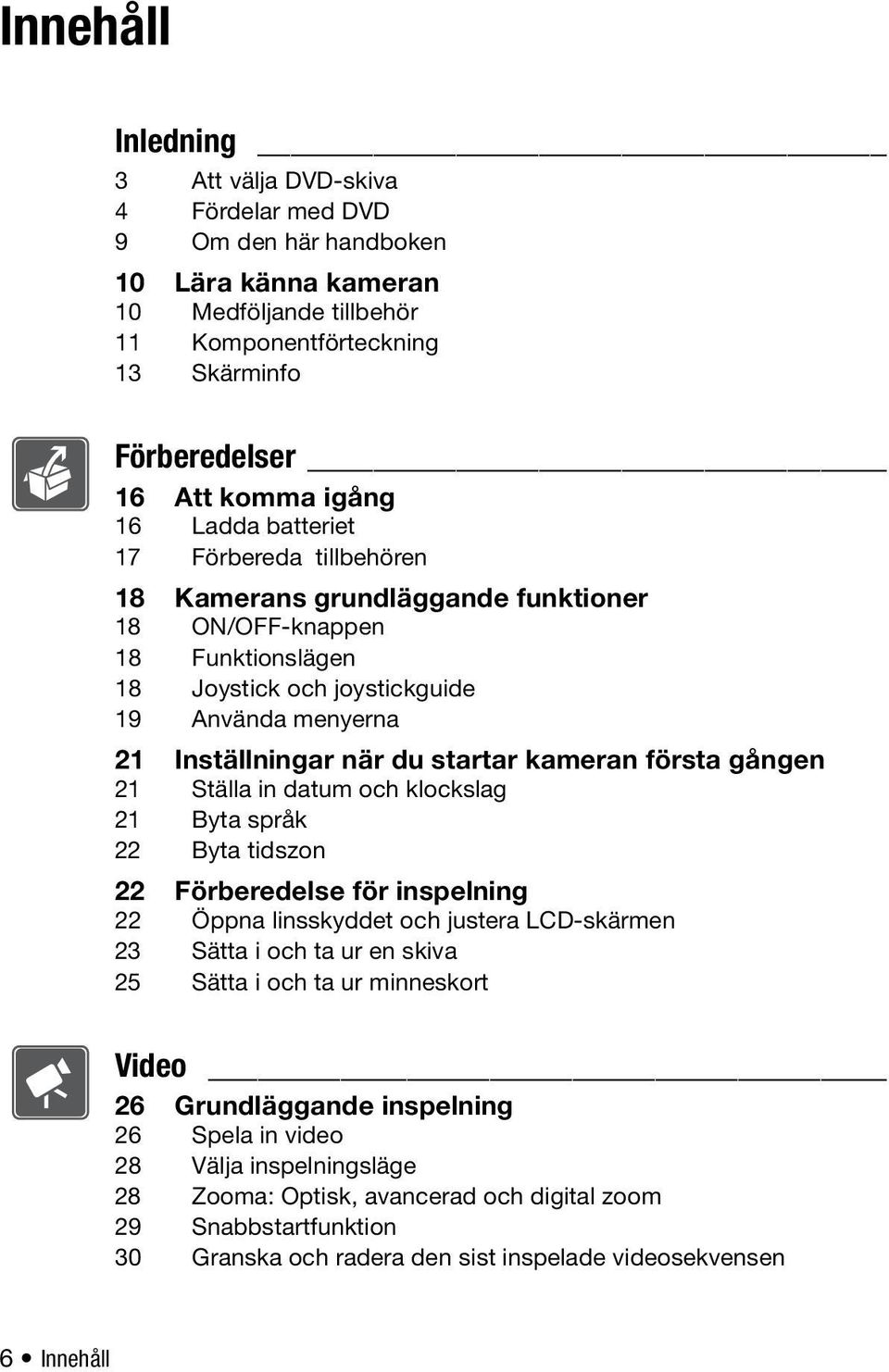 kameran första gången 21 Ställa in datum och klockslag 21 Byta språk 22 Byta tidszon 22 Förberedelse för inspelning 22 Öppna linsskyddet och justera LCD-skärmen 23 Sätta i och ta ur en skiva 25 Sätta