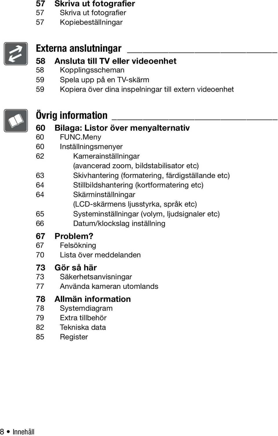 Skivhantering (formatering, färdigställande etc) 64 Stillbildshantering (kortformatering etc) 64 Skärminställningar (LCD-skärmens ljusstyrka, språk etc) 65 Systeminställningar (volym, ljudsignaler