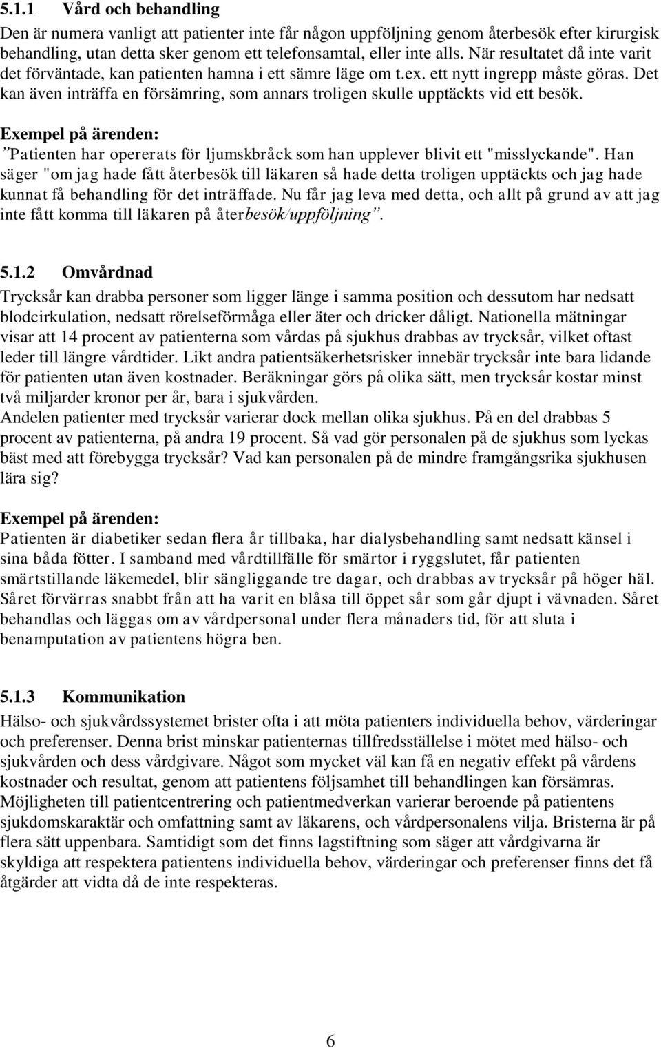 Det kan även inträffa en försämring, som annars troligen skulle upptäckts vid ett besök. Exempel på ärenden: Patienten har opererats för ljumskbråck som han upplever blivit ett "misslyckande".