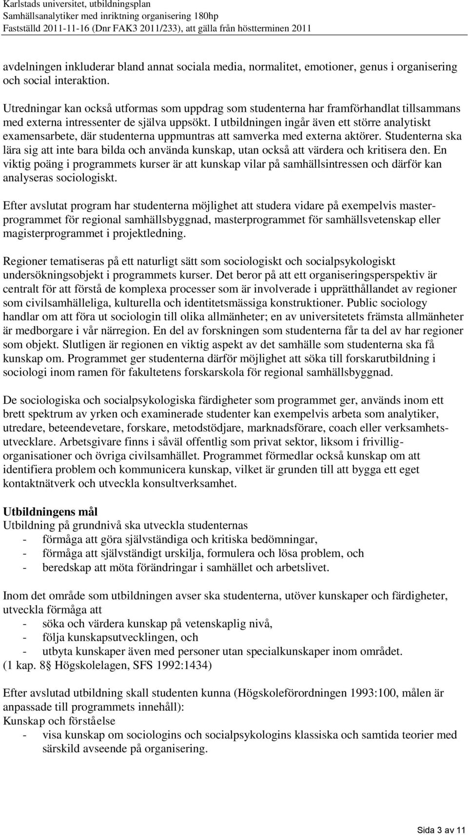 I utbildningen ingår även ett större analytiskt examensarbete, där studenterna uppmuntras att samverka med externa aktörer.