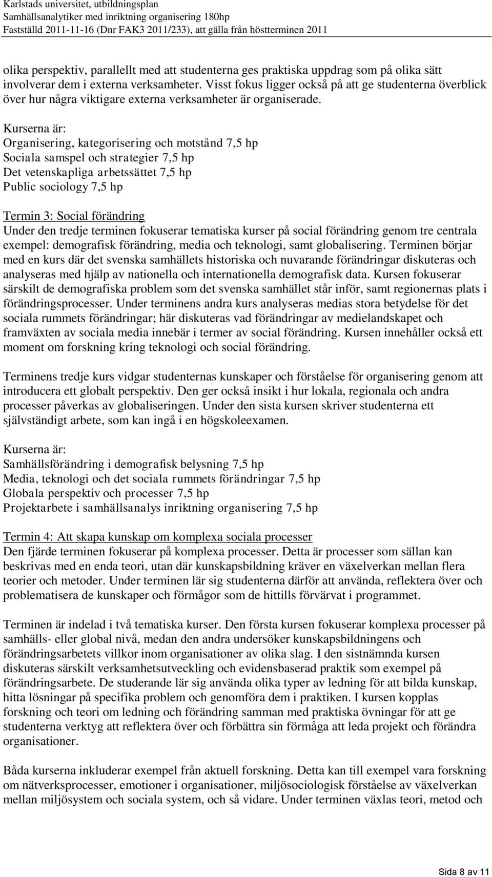 Kurserna är: Organisering, kategorisering och motstånd 7,5 hp Sociala samspel och strategier 7,5 hp Det vetenskapliga arbetssättet 7,5 hp Public sociology 7,5 hp Termin 3: Social förändring Under den
