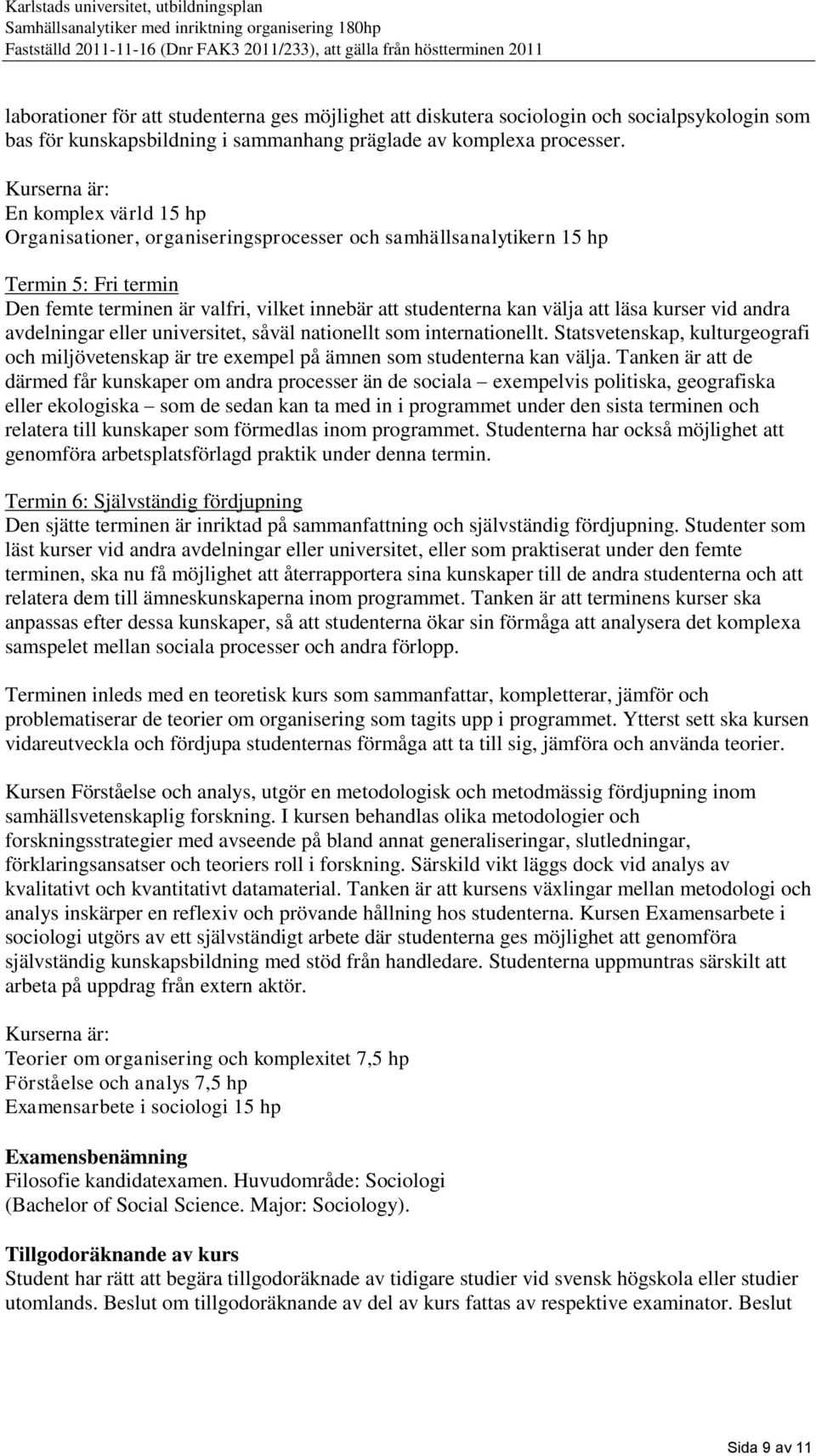 att läsa kurser vid andra avdelningar eller universitet, såväl nationellt som internationellt. Statsvetenskap, kulturgeografi och miljövetenskap är tre exempel på ämnen som studenterna kan välja.