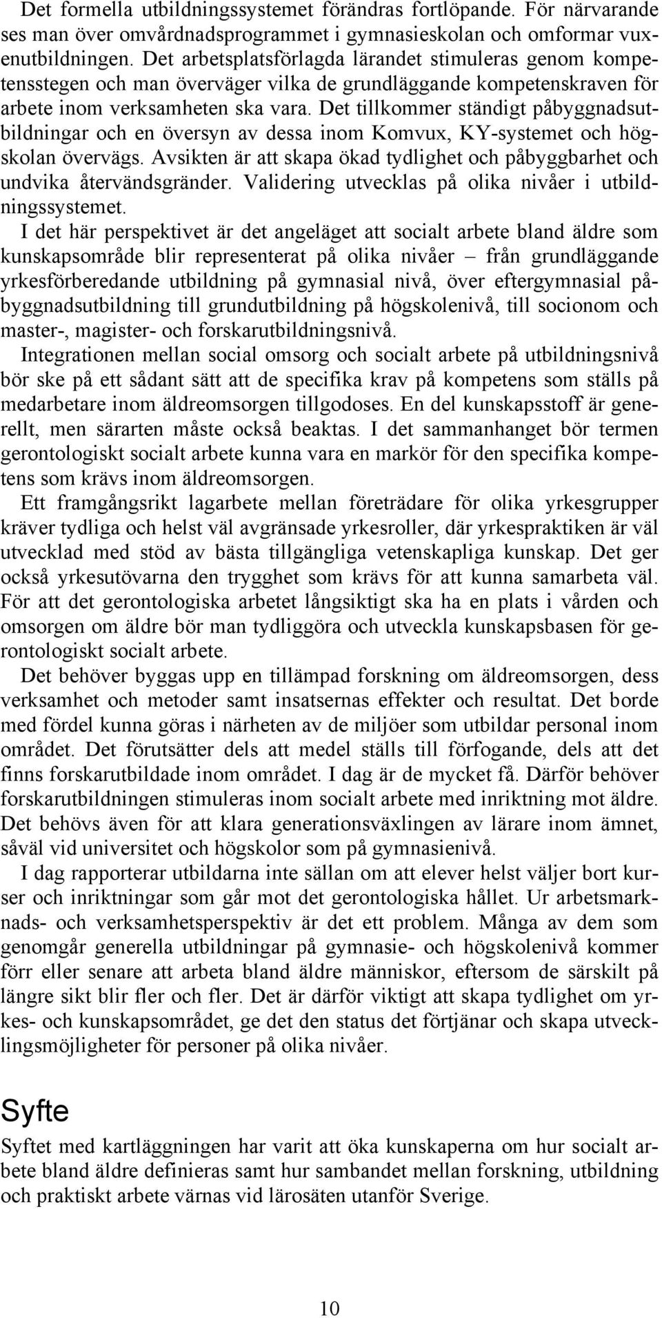 Det tillkommer ständigt påbyggnadsutbildningar och en översyn av dessa inom Komvux, KY-systemet och högskolan övervägs.