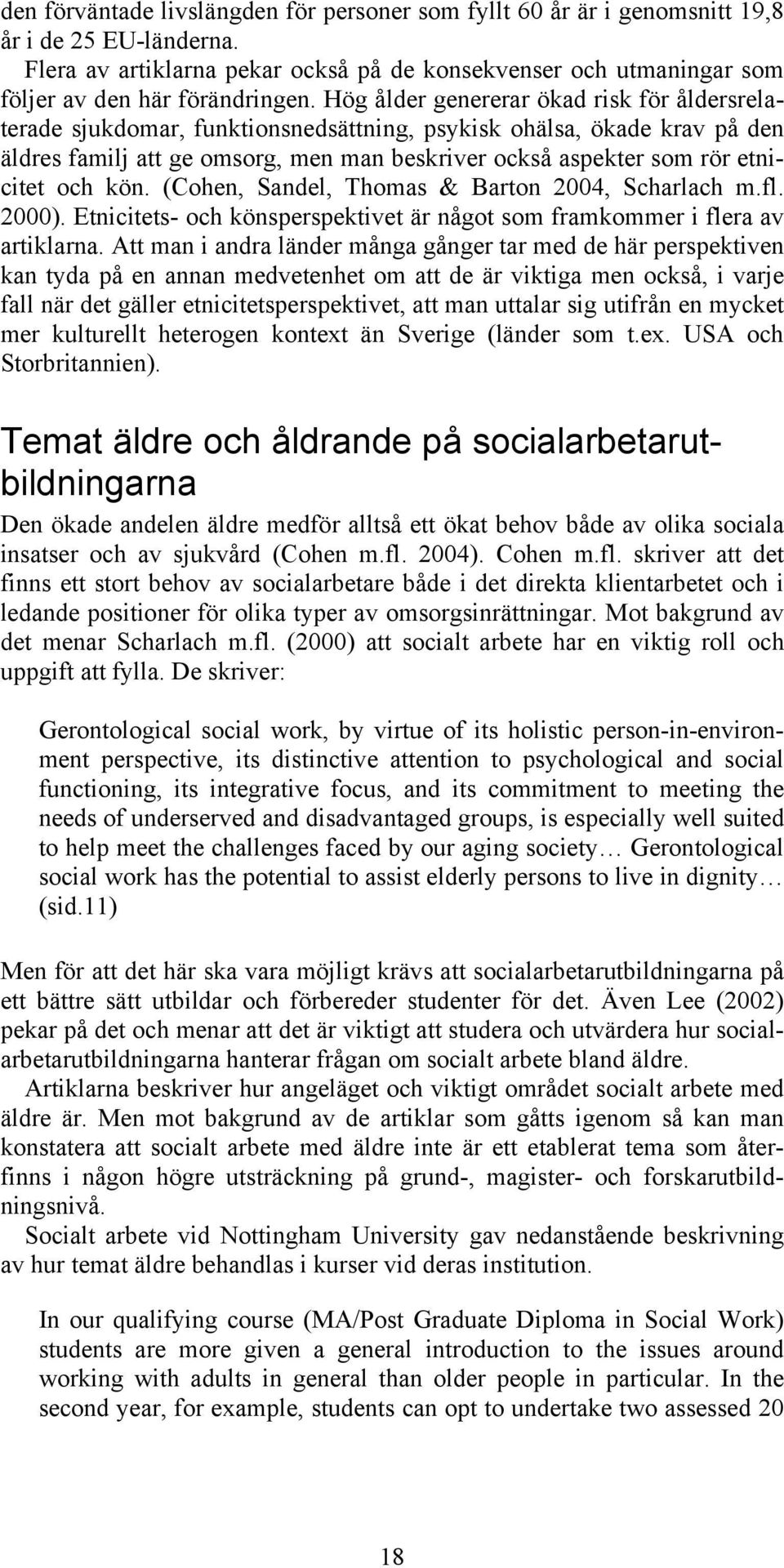 Hög ålder genererar ökad risk för åldersrelaterade sjukdomar, funktionsnedsättning, psykisk ohälsa, ökade krav på den äldres familj att ge omsorg, men man beskriver också aspekter som rör etnicitet