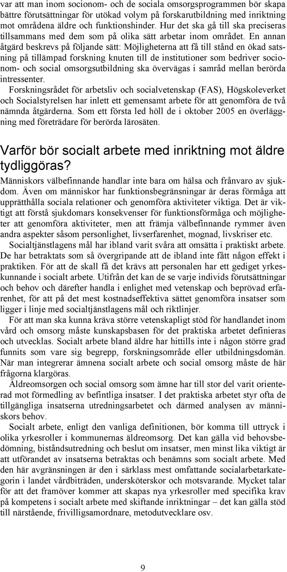 En annan åtgärd beskrevs på följande sätt: Möjligheterna att få till stånd en ökad satsning på tillämpad forskning knuten till de institutioner som bedriver socionom- och social omsorgsutbildning ska