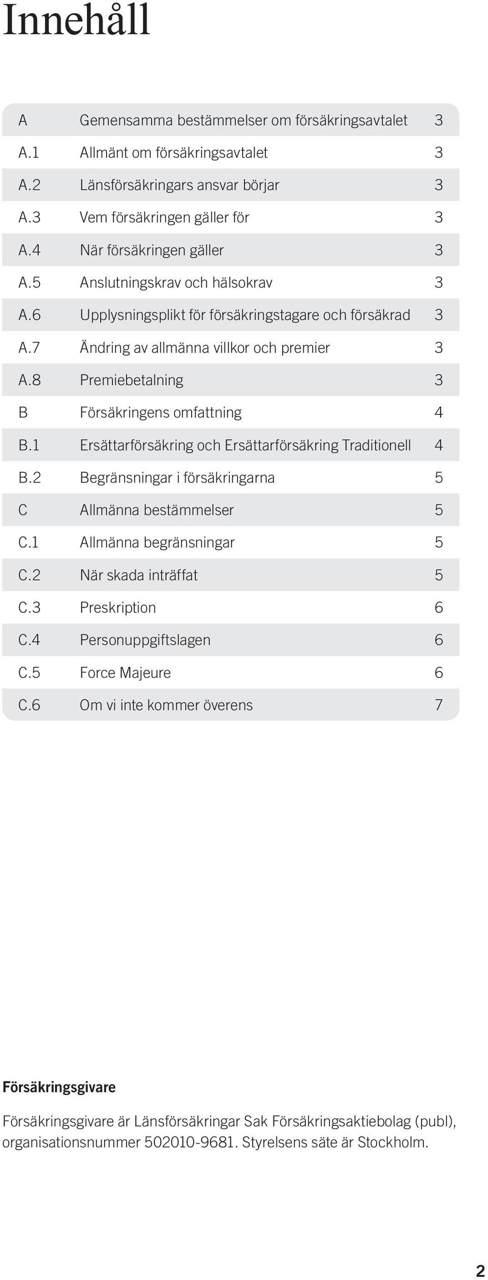 1 Ersättarförsäkring och Ersättarförsäkring Traditionell 4 B.2 Begränsningar i försäkringarna 5 C Allmänna bestämmelser 5 C.1 Allmänna begränsningar 5 C.2 När skada inträffat 5 C.3 Preskription 6 C.