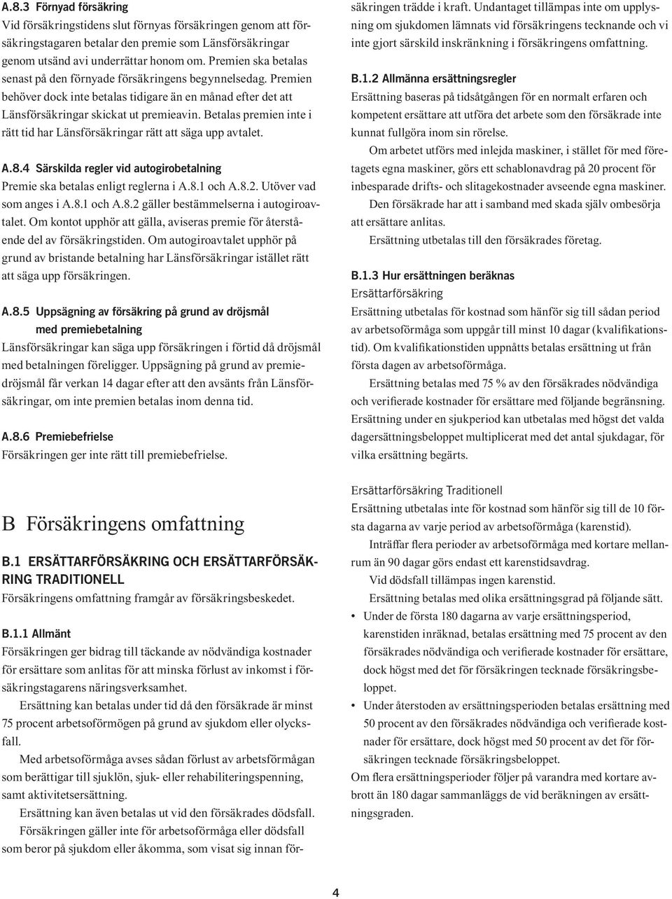 Betalas premien inte i rätt tid har Länsförsäkringar rätt att säga upp avtalet. A.8.4 Särskilda regler vid autogirobetalning Premie ska betalas enligt reglerna i A.8.1 och A.8.2.