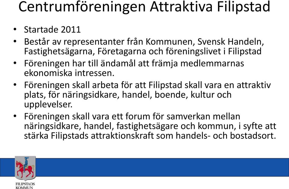 Föreningen skall arbeta för att Filipstad skall vara en attraktiv plats, för näringsidkare, handel, boende, kultur och upplevelser.