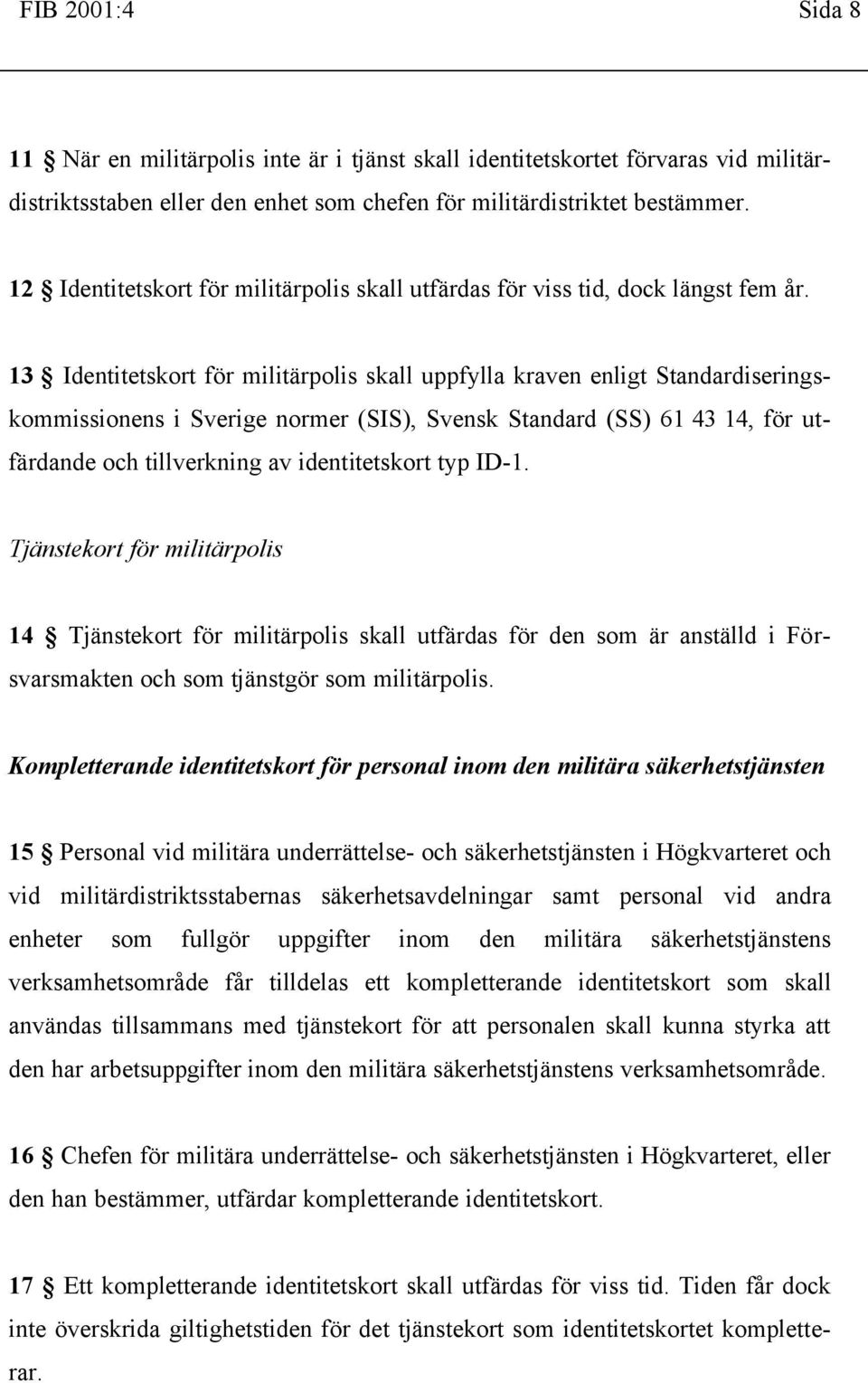13 Identitetskort för militärpolis skall uppfylla kraven enligt Standardiseringskommissionens i Sverige normer (SIS), Svensk Standard (SS) 61 43 14, för utfärdande och tillverkning av identitetskort