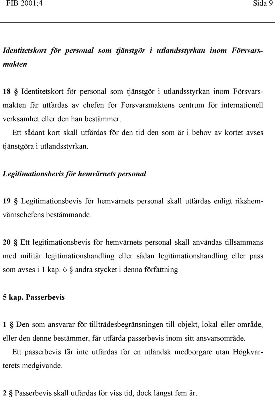 Legitimationsbevis för hemvärnets personal 19 Legitimationsbevis för hemvärnets personal skall utfärdas enligt rikshemvärnschefens bestämmande.