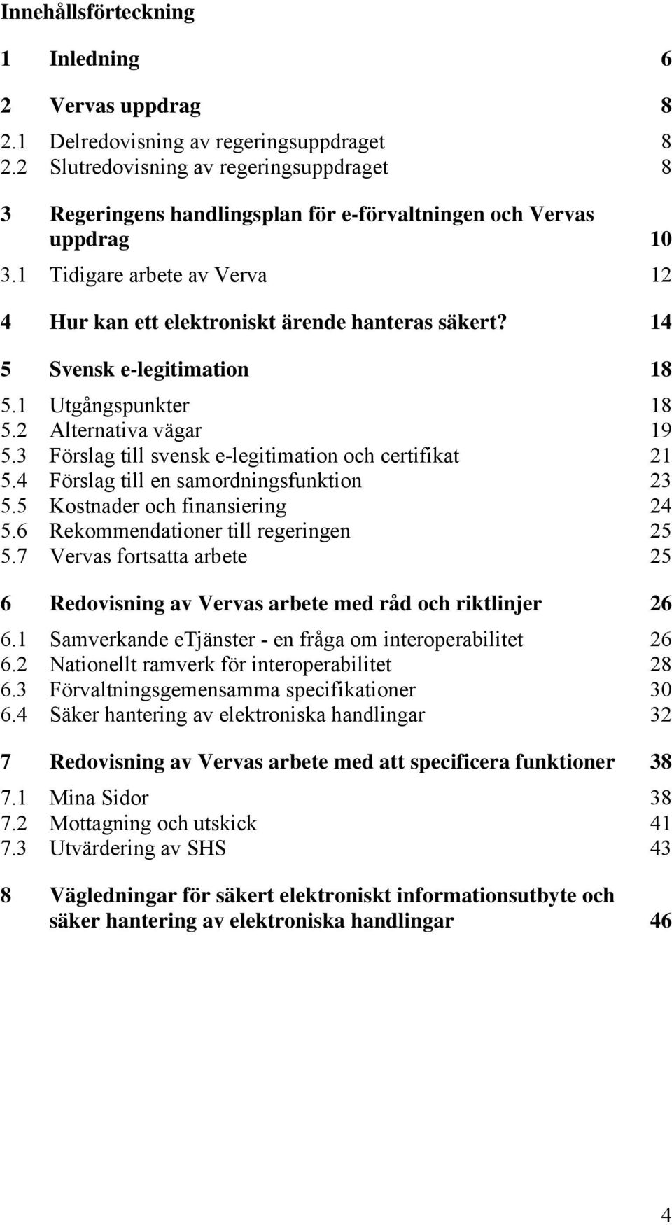 14 5 Svensk e-legitimation 18 5.1 Utgångspunkter 18 5.2 Alternativa vägar 19 5.3 Förslag till svensk e-legitimation och certifikat 21 5.4 Förslag till en samordningsfunktion 23 5.
