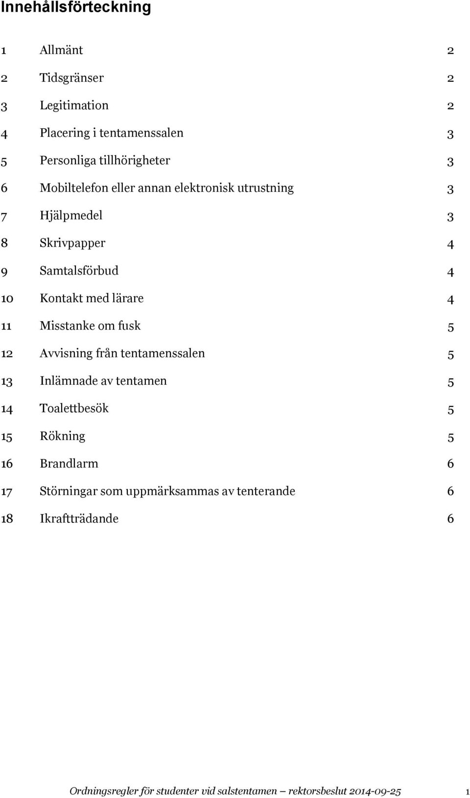 Misstanke om fusk 5 12 Avvisning från tentamenssalen 5 13 Inlämnade av tentamen 5 14 Toalettbesök 5 15 Rökning 5 16 Brandlarm 6 17