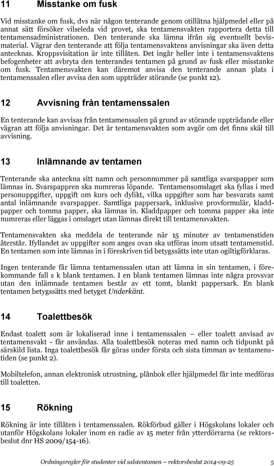 Kroppsvisitation är inte tillåten. Det ingår heller inte i tentamensvaktens befogenheter att avbryta den tenterandes tentamen på grund av fusk eller misstanke om fusk.