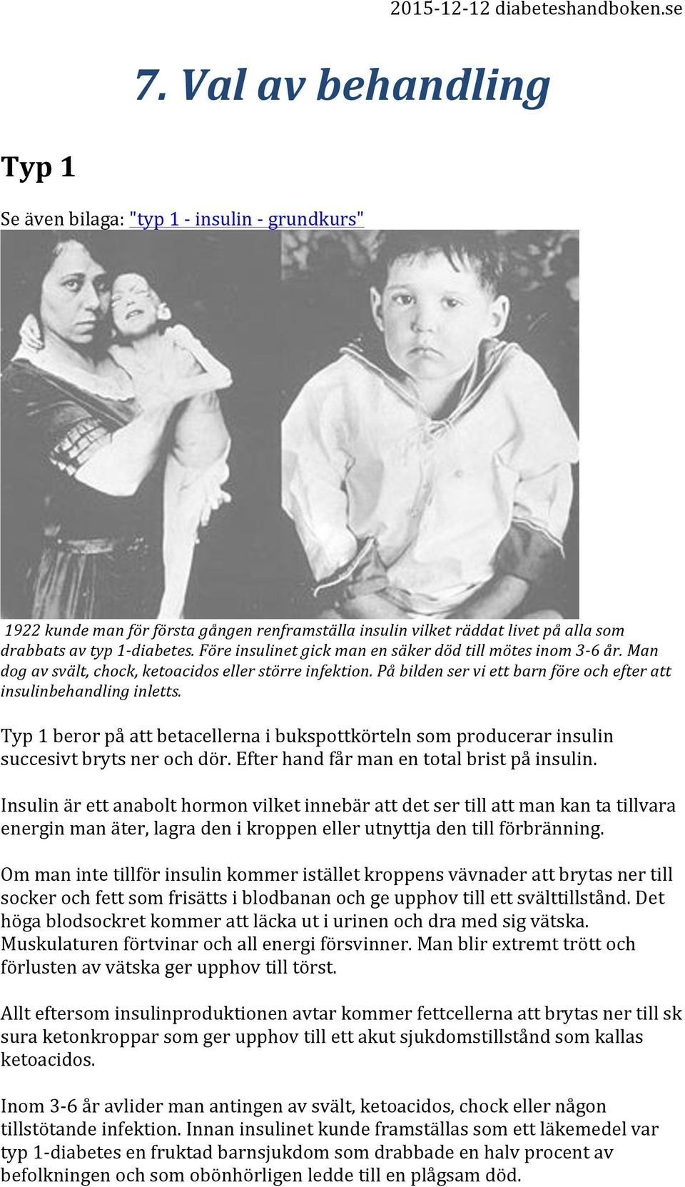 Typ 1 beror på att betacellerna i bukspottkörteln som producerar insulin succesivt bryts ner och dör. Efter hand får man en total brist på insulin.