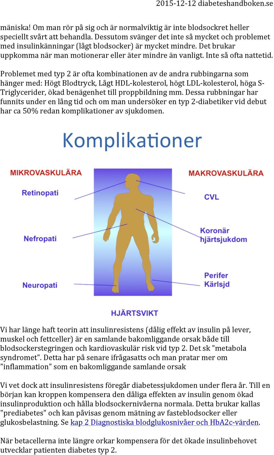 Problemet med typ 2 är ofta kombinationen av de andra rubbingarna som hänger med: Högt Blodtryck, Lågt HDL- kolesterol, högt LDL- kolesterol, höga S- Triglycerider, ökad benägenhet till proppbildning