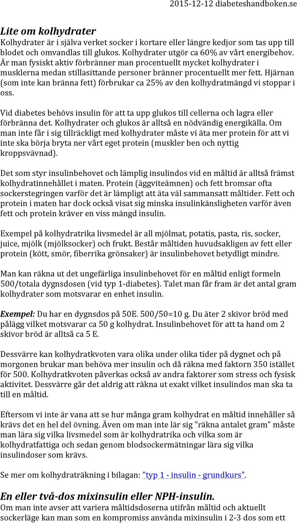 Hjärnan (som inte kan bränna fett) förbrukar ca 25% av den kolhydratmängd vi stoppar i oss. Vid diabetes behövs insulin för att ta upp glukos till cellerna och lagra eller förbränna det.