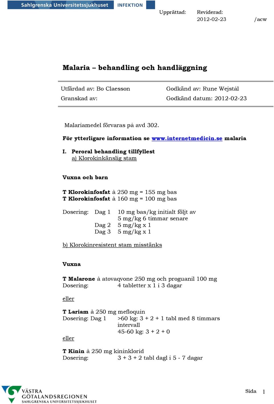 Peroral behandling tillfyllest a) Klorokinkänslig stam Vuxna och barn T Klorokinfosfat à 250 mg = 155 mg bas T Klorokinfosfat à 160 mg = 100 mg bas Dag 1 10 mg bas/kg initialt följt av 5