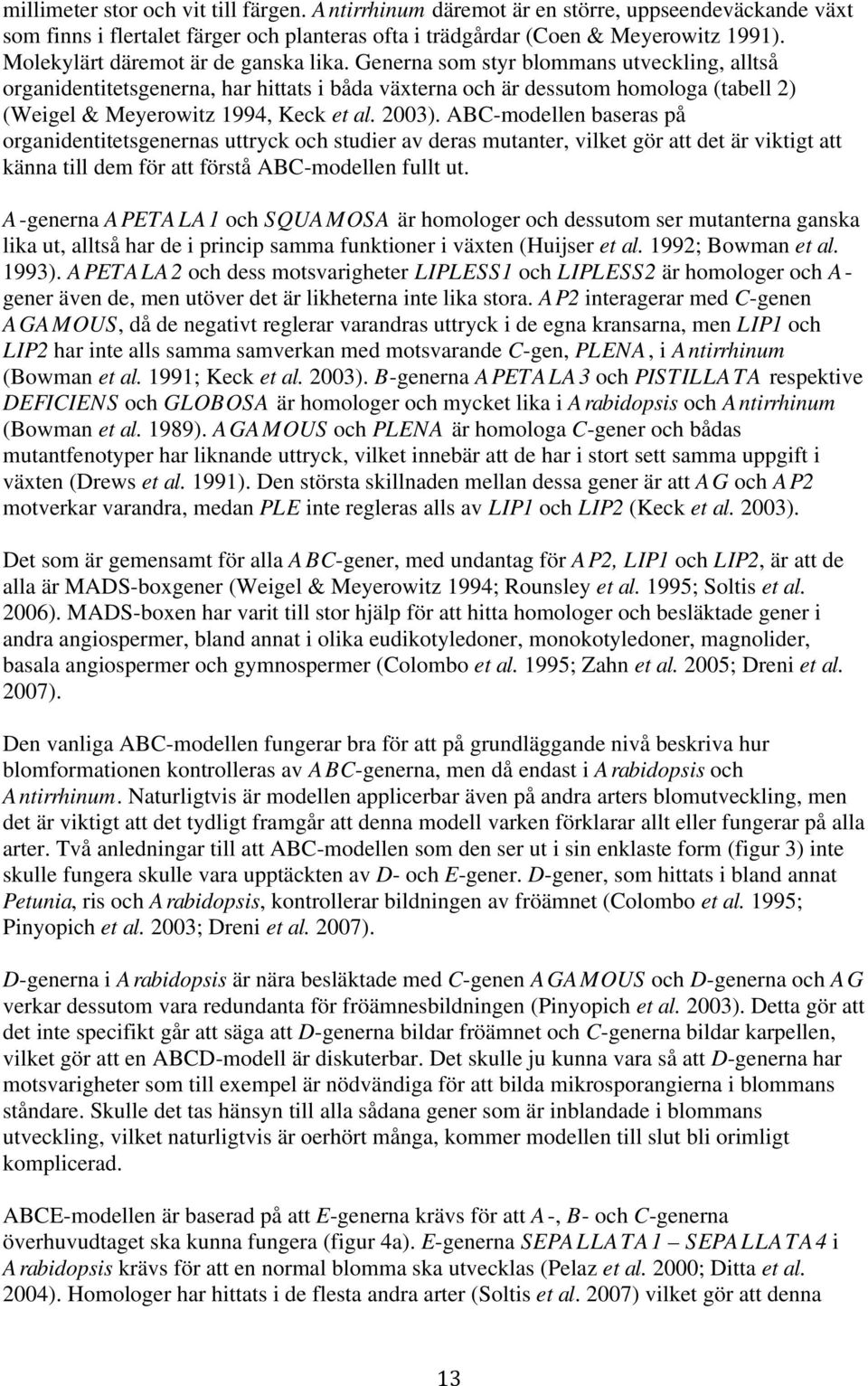 Generna som styr blommans utveckling, alltså organidentitetsgenerna, har hittats i båda växterna och är dessutom homologa (tabell 2) (Weigel & Meyerowitz 1994, Keck et al. 2003).
