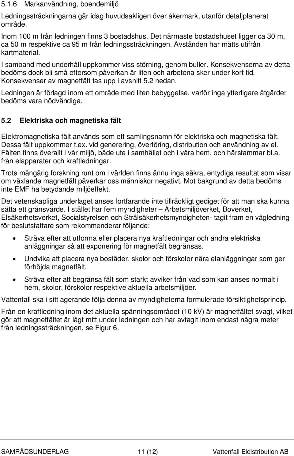 Konsekvenserna av detta bedöms dock bli små eftersom påverkan är liten och arbetena sker under kort tid. Konsekvenser av magnetfält tas upp i avsnitt 5.2 nedan.