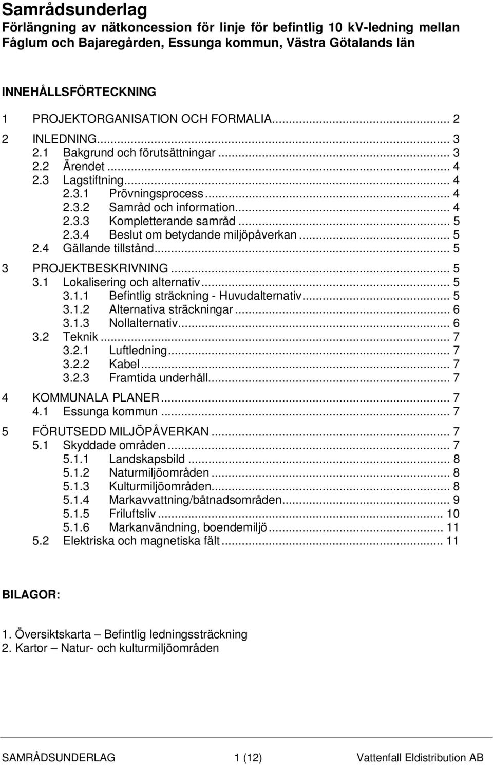 .. 5 2.3.4 Beslut om betydande miljöpåverkan... 5 2.4 Gällande tillstånd... 5 3 PROJEKTBESKRIVNING... 5 3.1 Lokalisering och alternativ... 5 3.1.1 Befintlig sträckning - Huvudalternativ... 5 3.1.2 Alternativa sträckningar.