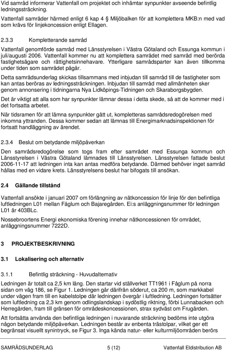 3 Kompletterande samråd Vattenfall genomförde samråd med Länsstyrelsen i Västra Götaland och Essunga kommun i juli/augusti 2006.