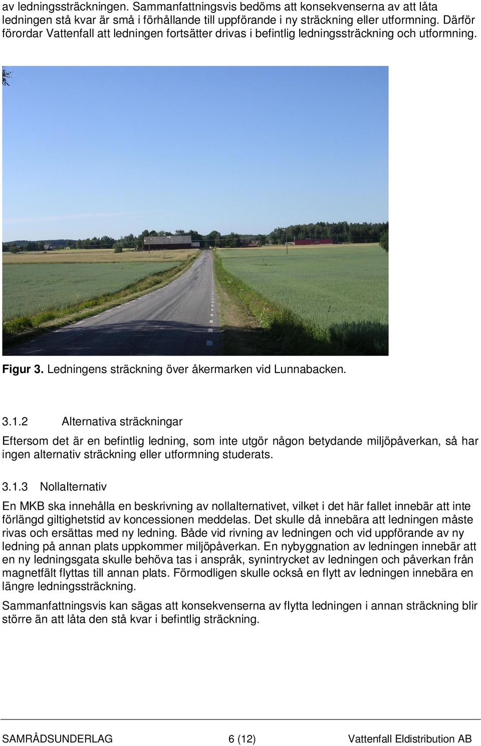 2 Alternativa sträckningar Eftersom det är en befintlig ledning, som inte utgör någon betydande miljöpåverkan, så har ingen alternativ sträckning eller utformning studerats. 3.1.