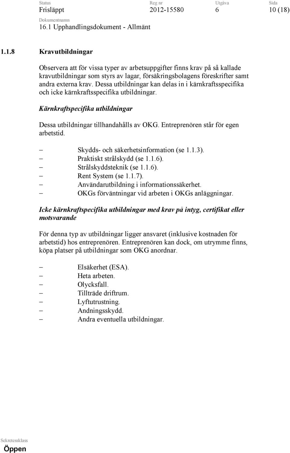 Entreprenören står för egen arbetstid. Skydds- och säkerhetsinformation (se 1.1.3). Praktiskt strålskydd (se 1.1.). Strålskyddsteknik (se 1.1.). Rent System (se 1.1.7).